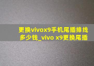 更换vivox9手机尾插排线多少钱_vivo x9更换尾插